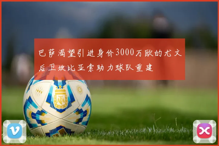 巴萨渴望引进身价3000万欧的尤文后卫坎比亚索助力球队重建