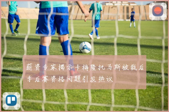 薪资专家揭示卡梅隆托马斯被裁后季后赛资格问题引发热议