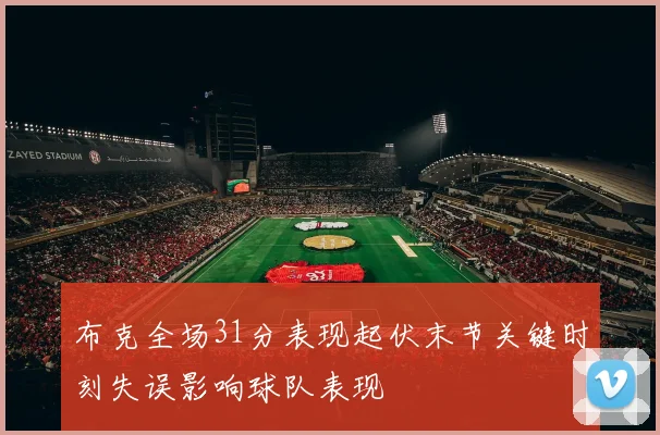 布克全场31分表现起伏末节关键时刻失误影响球队表现