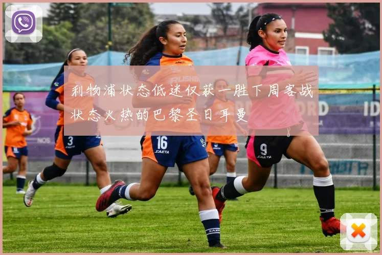 利物浦状态低迷仅获一胜下周客战状态火热的巴黎圣日耳曼