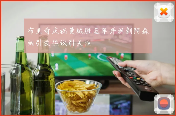 布里奇庆祝曼城胜蓝军并讽刺阿森纳引发热议引关注