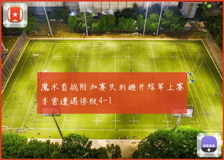 魔术首战附加赛失利避开绿军上赛季曾遭遇惨败4-1