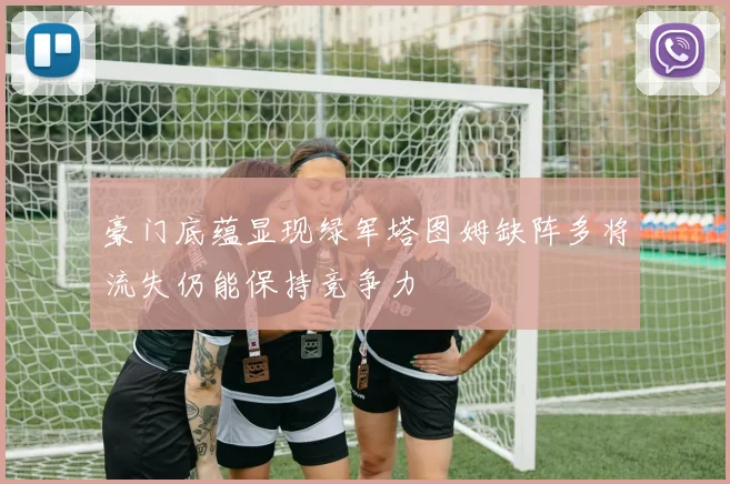 豪门底蕴显现绿军塔图姆缺阵多将流失仍能保持竞争力